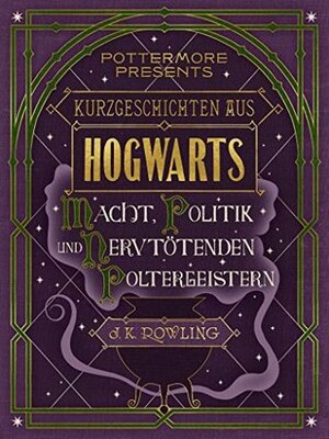 Kurzgeschichten aus Hogwarts: Macht, Politik und nervtötenden Poltergeistern by J.K. Rowling