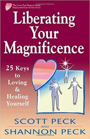 Liberating Your Magnificence: 25 Keys to Loving &amp; Healing Yourself by Shannon Peck, Scott Peck