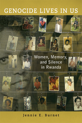 Genocide Lives in Us: Women, Memory, and Silence in Rwanda by Jennie E. Burnet