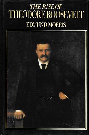 The Rise of Theodore Roosevelt by Edmund Morris