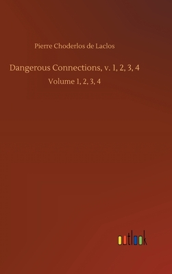 Dangerous Connections, v. 1, 2, 3, 4: Volume 1, 2, 3, 4 by Pierre Choderlos De Laclos