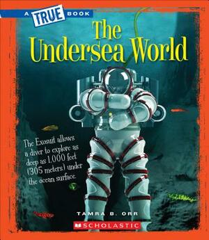 The Undersea World (a True Book: Greatest Discoveries and Discoverers) by Tamra B. Orr