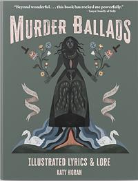 Murder Ballads: Illustrated Lyrics and Lore by Katy Horan