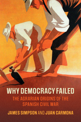 Why Democracy Failed: The Agrarian Origins of the Spanish Civil War by Juan Carmona, James Simpson