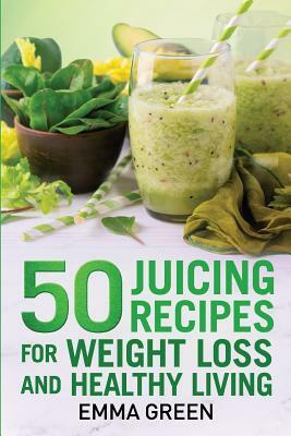 50 juicing recipes: For Weight Loss and Healthy Living by Emma Green