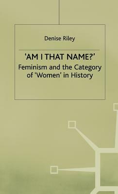 'am I That Name?': Feminism and the Category of 'women' in History by Denise Riley