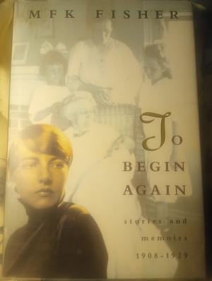 To Begin Again: Stories and Memoirs, 1908-1929 by M.F.K. Fisher