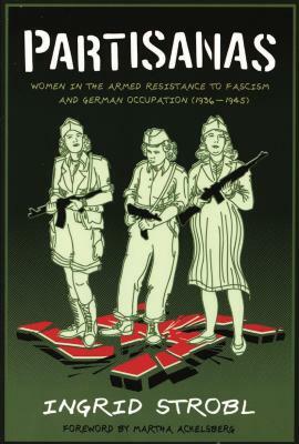 Partisanas: Women in the Armed Resistance to Fascism and German Occupation (1936-1945) by Martha Ackelsberg, Ingrid Strobl