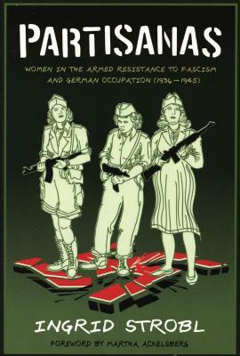 Partisanas: Women in the Armed Resistance to Fascism and German Occupation (1936-1945) by Ingrid Strobl, Martha Ackelsberg