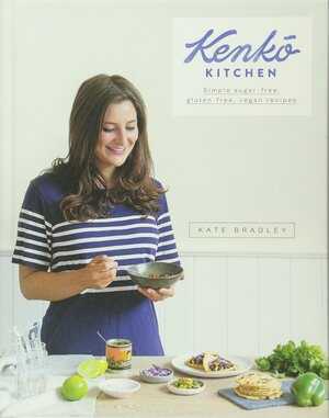Kenko Kitchen: Delicious and Simple Wholefood Recipes: Sugar-free, Gluten-free & Vegan by Kate Bradley