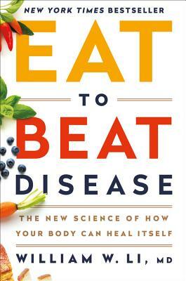 Eat to Beat Disease: The New Science of How Your Body Can Heal Itself by William W. Li