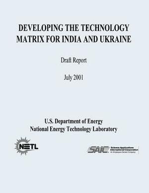 Developing The Technology Matrix for India and Ukraine (Draft Report) by U. S. Depar Energy, National Energy Technology Laboratory