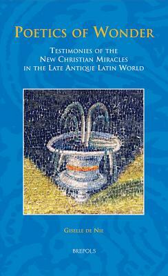 Sem 31 Poetics of Wonder, de Nie: Testimonies of the New Christian Miracles in the Late Antique Latin World by Giselle de Nie