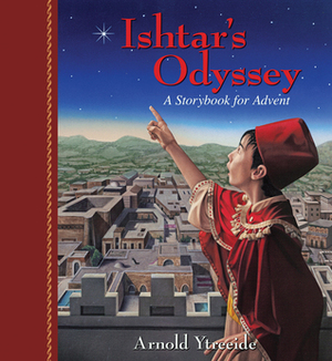 Ishtar's Odyssey: A Storybook for Advent by Arnold Ytreeide