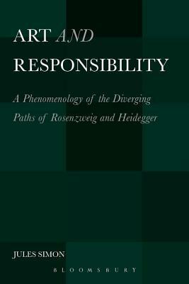Art and Responsibility: A Phenomenology of the Diverging Paths of Rosenzweig and Heidegger by Jules Simon