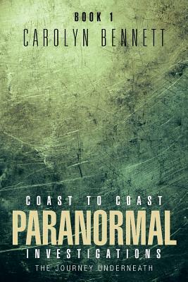 Coast to Coast Paranormal Investigation: The Journey Underneath by Carolyn Bennett