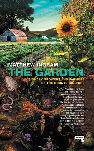 The Garden: Visionary Growers and Farmers of the Counterculture by Matthew Ingram