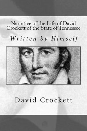 Narrative of the Life of David Crockett of the State of Tennessee: Written by Himself by David Crockett, David Crockett