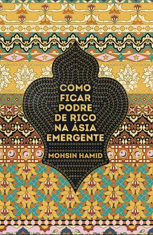 Como Ficar Podre de Rico na Ásia Emergente by Mohsin Hamid