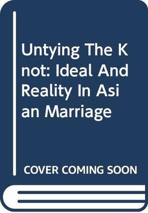 Untying The Knot: Ideal And Reality In Asian Marriage by Kamalini Ramdas, Gavin W. Jones
