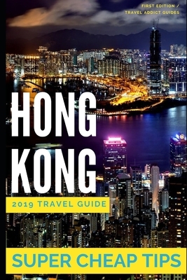 Super Cheap Hong Kong - Travel Guide 2019: Enjoy a $1,000 trip to Hong Kong for $160 by Phil G. Tang