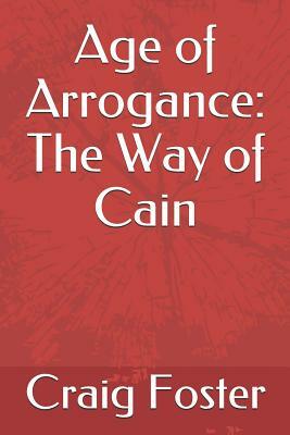Age of Arrogance: The Way of Cain by Craig Foster