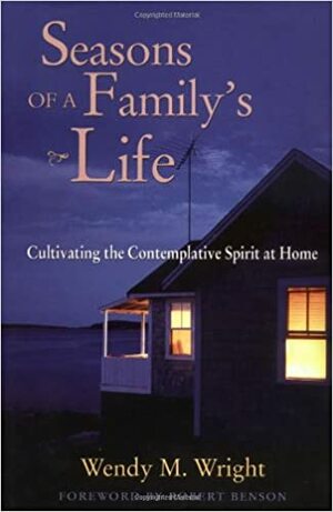 Seasons of a Family's Life: Cultivating the Contemplative Spirit at Home by Wendy M. Wright