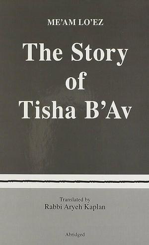 The Story of Tisha B'Av: From the Torah Anthology MeAm Lo'ez by Yitzchak Bakhor Agruiti, Yaakov Culi