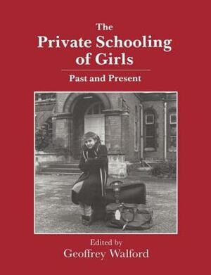 The Private Schooling of Girls: Past and Present by Geoffrey Walford