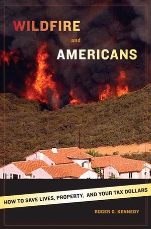 Wildfire and Americans: How to Save Lives, Property, and Your Tax Dollars by Roger G. Kennedy