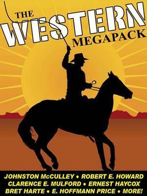 The Western Megapack(r): 25 Classic Western Stories by Robert E. Howard, Johnston McCulley