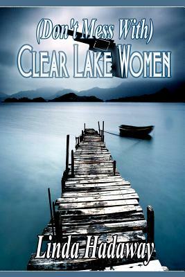 (Don't Mess With) Clear Lake Women by Linda Hadaway