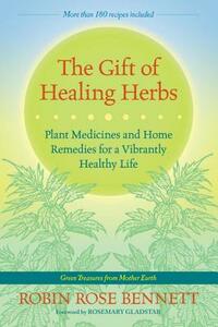 The Gift of Healing Herbs: Plant Medicines and Home Remedies for a Vibrantly Healthy Life by Robin Rose Bennett