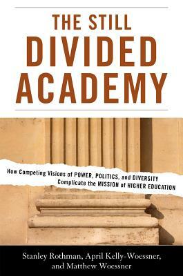 The Still Divided Academy: How Competing Visions of Power, Politics, and Diversity Complicate the Mission of Higher Education by Stanley Rothman, Matthew Woessner, April Kelly-Woessner