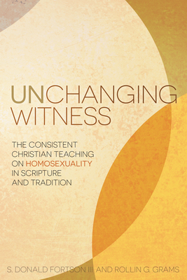 Unchanging Witness: The Consistent Christian Teaching on Homosexuality in Scripture and Tradition by Rollin G. Grams, S. Donald Fortson