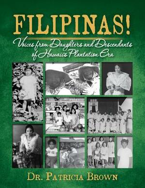 FILIPINAS! Voices from Daughters and Descendants of Hawaii's Plantation Era by Patricia Brown