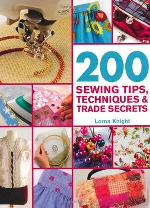 200 Sewing Tips, Techniques & Trade Secrets: An Indispensable Compendium of Technical Know-How and Troubleshooting Tips by Lorna Knight