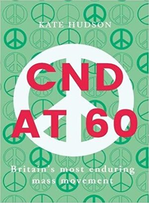 Cnd At 60: Britain's Most Enduring Mass Movement by Kate Hudson