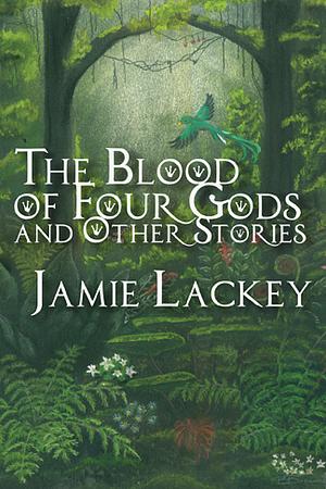 The Blood of Four Gods and Other Stories by Jamie Lackey