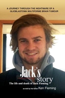 Jack's Story: A journey through the nightmare of a glioblastoma multiforme brain tumour by Ken Fleming