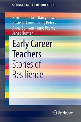 Early Career Teachers: Stories of Resilience by Bruce Johnson, Rosie Le Cornu, Barry Down