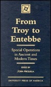 From Troy to Entebbe: Special Operations in Ancient and Modern Times by John Arquilla