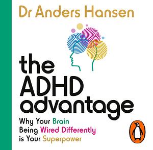 The ADHD Advantage: Why Your Brain Being Wired Differently is Your Superpower by Anders Hansen