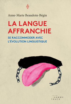 La langue affranchie : Se raccommoder avec l'évolution linguistique by Anne-Marie Beaudoin-Bégin, Matthieu Dugal