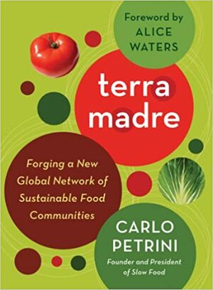 Terra Madre: Forging a New Global Network of Sustainable Food Communities by Carlo Petrini