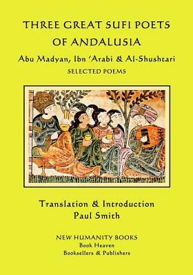 Three Great Sufi Poets of Andalusia: Abu Madyan, Ibn ?Arabi & Al-Shushtari - Selected Poems by Abu Madyan, Al-Shushtari