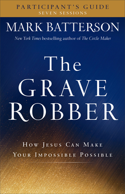 The Grave Robber Participant's Guide: How Jesus Can Make Your Impossible Possible by Mark Batterson