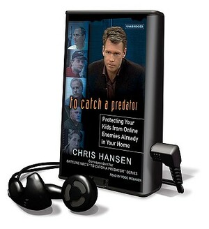 To Catch a Predator: Protecting Your Kids from Online Enemies Already in Your Home by Chris Hansen