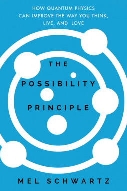 The Possibility Principle: How Quantum Physics Can Improve the Way You Think, Live, and Love by Mel Schwartz