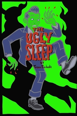 The Ugly Sleep by Trevor Fairbanks